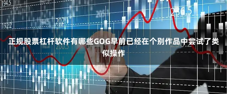 正规股票杠杆软件有哪些GOG早前已经在个别作品中尝试了类似操作