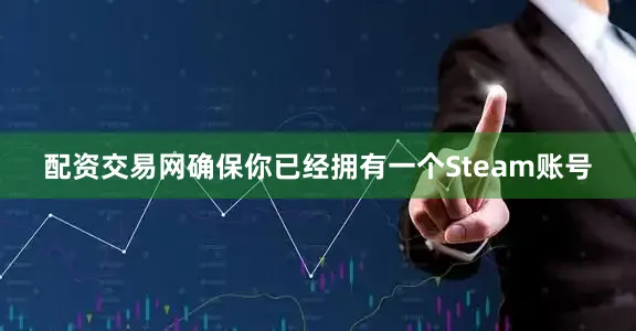 配资交易网确保你已经拥有一个Steam账号