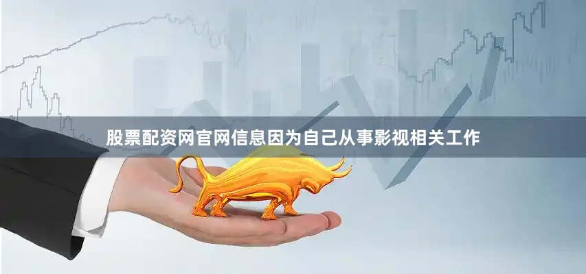 股票配资网官网信息因为自己从事影视相关工作