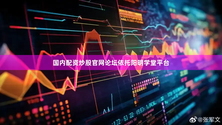 国内配资炒股官网论坛依托阳明学堂平台