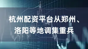 杭州配资平台从郑州、洛阳等地调集重兵