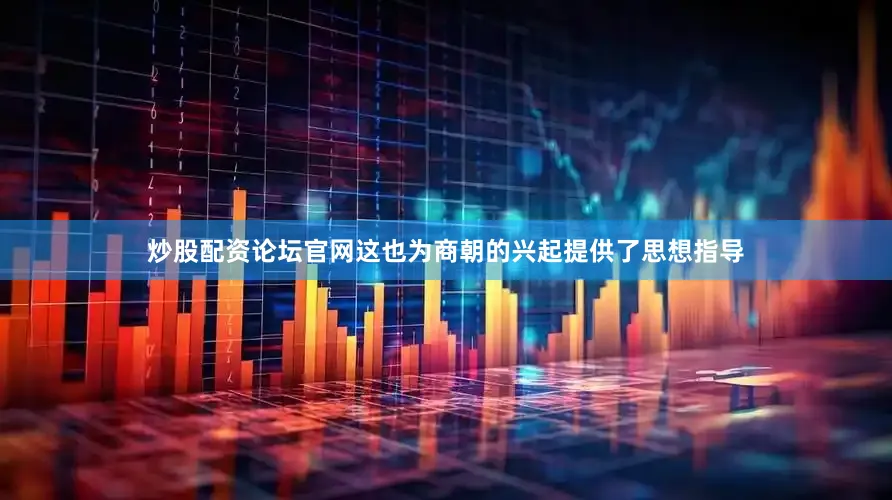 炒股配资论坛官网这也为商朝的兴起提供了思想指导