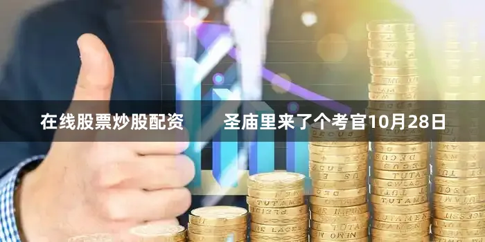 在线股票炒股配资        圣庙里来了个考官10月28日