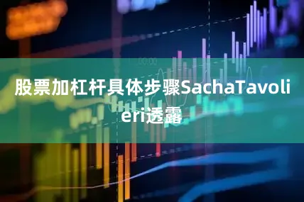 股票加杠杆具体步骤　　SachaTavolieri透露
