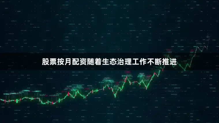 股票按月配资随着生态治理工作不断推进