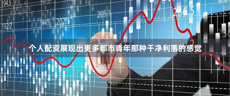 个人配资展现出更多都市青年那种干净利落的感觉